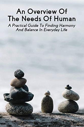 An Overview Of The Needs Of Human A Practical Guide To Finding Harmony And Balance In Everyday Life: Human Mind Book