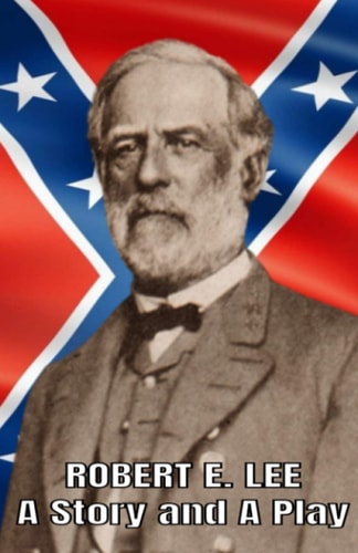 Robert E. Lee A Story and a Play Authorized Civil War Resources Edition