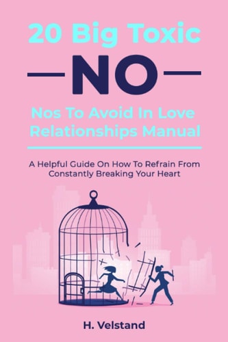 20 Big Toxic No-Nos To Avoid In Love Relationships Manual A Helpful Guide on How to Refrain From Constantly Breaking Your Heart