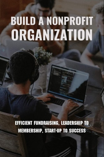 Build A Nonprofit Organization Efficient Fundraising, Leadership To Membership, Start-Up To Success: Non Profit Organization Examples