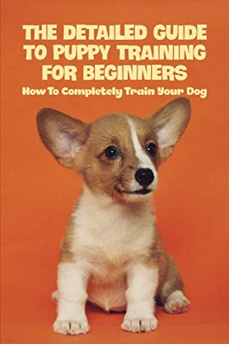 The Detailed Guide To Puppy Training For Beginners How To Completely Train Your Dog: Puppy Leash Training