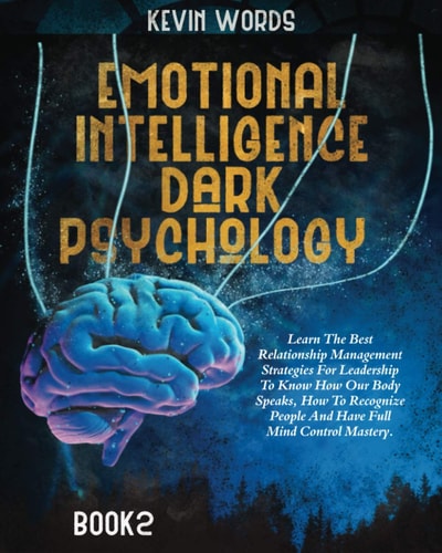 Emotional Intelligence and Dark Psychology Learn The Best Relationship Management Strategies For Leadership To Know How Our Body Speaks, How To Recognize People And Have Full Mind Control Mastery