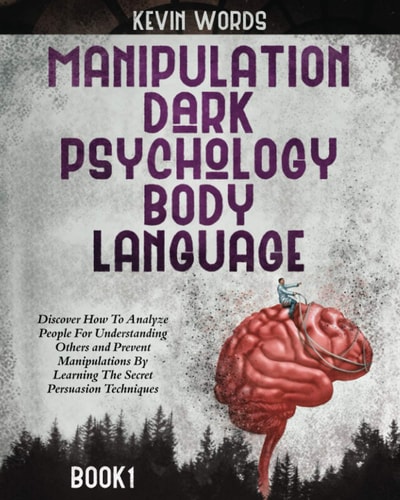 Manipulation, Dark Psychology and Body Language Discover How To Analyze People For Understanding Others and Prevent Manipulations By The Secret Persuasion Techniques
