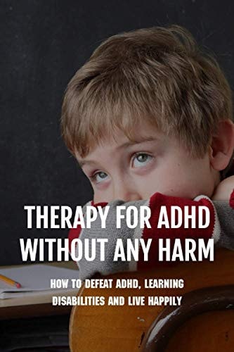 Therapy For ADHD Without Any Harm How To Defeat ADHD, Learning Disabilities And Live Happily: Adhd Parenting Strategies