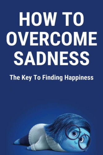 How To Overcome Sadness The Key To Finding Happiness: Overcome With Sadness Synonym
