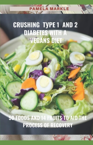 Crushing Type 1 and 2 Diabetes WІth a Vegans Diet 50 Foods and 14 Fruits to Aid the Process of Recovery