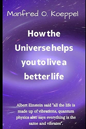 How the Universe Helps You to Live a Better Life Albert Einstein Said "all the Life is Made Up of Vibrations, Quantum Physics Also Says Everything is the Same and Vibrates".