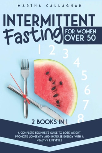 Intermittent Fasting for Women Over 50 - 2 Books in 1 A Complete Beginner's Guide to Lose Weight, Promote Longevity and Increase Energy With a Healthy Lifestyle