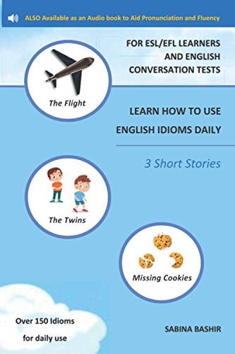 Learn How to Use English Idioms Daily - For Esl/Efl Learners and English Conversation Tests 3 Short Stories - To Aid Pronunciation and Fluency