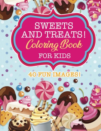 Sweets and Treats Coloring Book for Kids 40 Fun Images: Cupcakes, Candies, Cakes, Fruits and More!