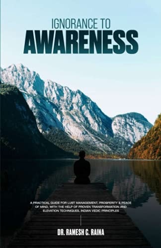 Ignorance To Awareness A Practical Guide to Lust Management, Prosperity, & Peace of Mind with the Help of Proven Transformation and Elevation Techniques Based on Indian Vedic Sciences