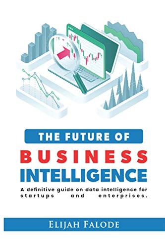 The Future of Business Intelligence A Definitive Guide on Data Intelligence for Startups and Enterprises