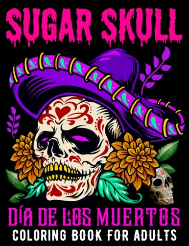 Sugar Skull Coloring Book for Adults Día De Los Muertos Day of the Dead Skull Art 50 Designs for Anti-Stress and Relaxation Gifts for Women