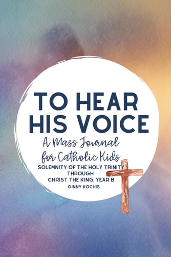 To Hear His Voice A Mass Journal for Catholic Kids: The Solemnity of the Holy Trinity Through Christ The King, Year B