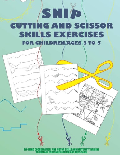 Snip - Cutting And Scissor Skills Exercises For Children Ages 3 To 5 Eye-hand Coordination, Fine Motor Skills and Dexterity Training to Prepare for Kindergarten and Preschool