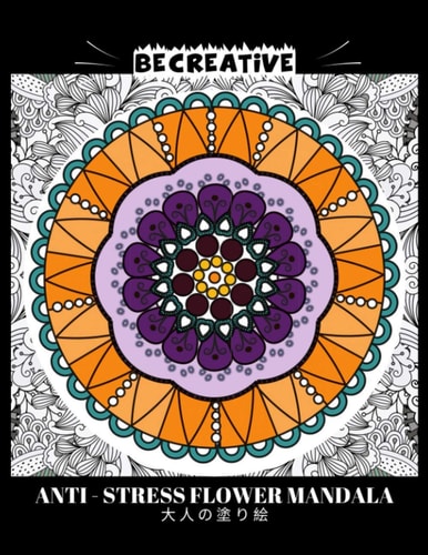 BE CREATIVE! Anti Stress Flower Mandala 大人の塗り絵 塗り絵大人ストレス解消とリラクゼーションのための