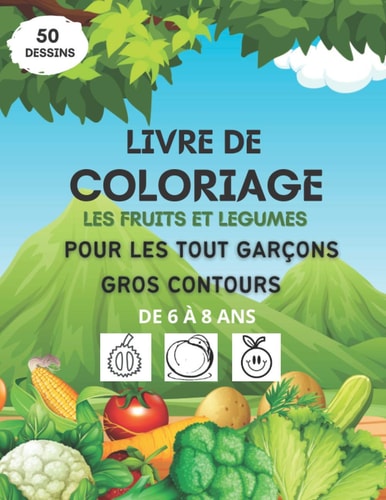 Livre de Coloriage Les Fruits Et Légumes Pour Les Tout Garçons, Gros Contours, de 6 À 8 Ans Livre Coloriage Fruits Et Légumes Pour Enfants - Cahier de Fruits Et Légumes À Colrier Avec Feutres, Crayons de Couleur, Cadeau Pour Garçons Et Filles...
