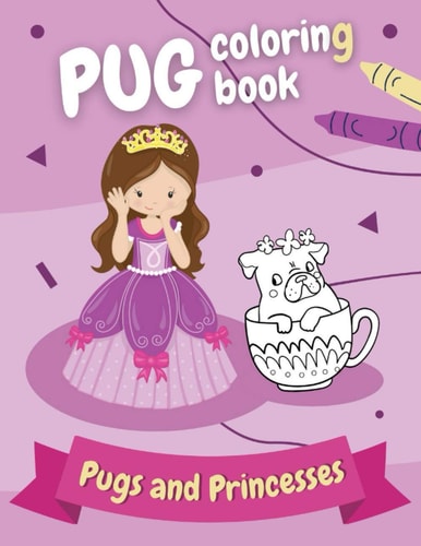 Pug Coloring Book - Pugs and Princesses Perfect Gift for Girls Ages 4-8 who Love Funny Dogs!