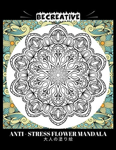BE CREATIVE! Anti Stress Flower Mandala 大人の塗り絵 塗り絵大人ストレス解消とリラクゼーションのための