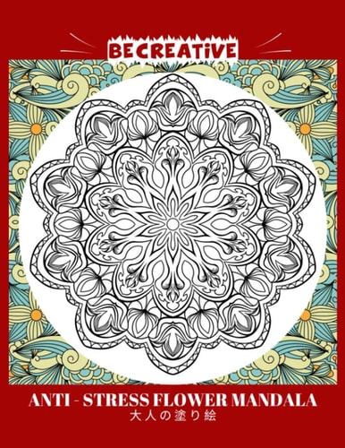 BE CREATIVE! Anti Stress Flower Mandala 大人の塗り絵 塗り絵大人ストレス解消とリラクゼーションのための