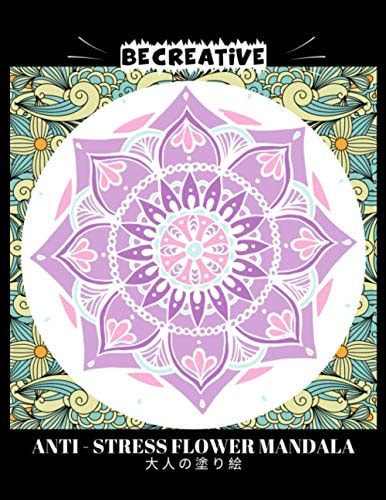 BE CREATIVE! Anti Stress Flower Mandala 大人の塗り絵 塗り絵大人ストレス解消とリラクゼーションのための