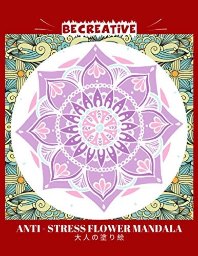 BE CREATIVE! Anti Stress Flower Mandala 大人の塗り絵 塗り絵大人ストレス解消とリラクゼーションのための