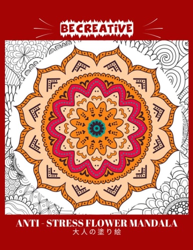 BE CREATIVE! Anti Stress Flower Mandala 大人の塗り絵 塗り絵大人ストレス解消とリラクゼーションのための