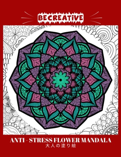 BE CREATIVE! Anti Stress Flower Mandala 大人の塗り絵 塗り絵大人ストレス解消とリラクゼーションのための