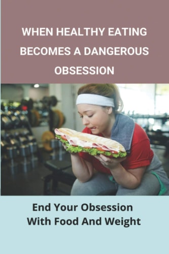 When Healthy Eating Becomes A Dangerous Obsession End Your Obsession With Food And Weight: Treatment And Prevention Of Obesity