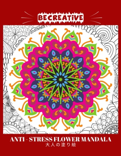 BE CREATIVE! Anti Stress Flower Mandala 大人の塗り絵 塗り絵大人ストレス解消とリラクゼーションのための