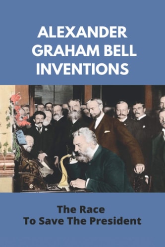 Alexander Graham Bell Inventions The Race To Save The President: Alexander Graham Bell Education