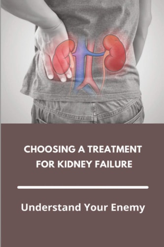 Choosing A Treatment For Kidney Failure Understand Your Enemy: Kidney Transplant Requirements