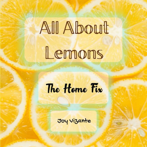 The Different Ways of Using Lemons - House Cleaning - Tips and Techniques - Remedies Everything I Need To Know About Lemon