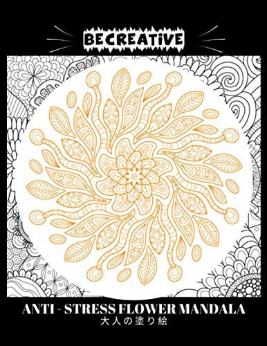 BE CREATIVE! Anti Stress Flower Mandala 大人の塗り絵 塗り絵大人ストレス解消とリラクゼーションのための