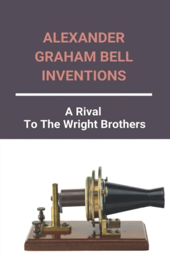 Alexander Graham Bell Inventions A Rival To The Wright Brothers: Alexander Graham Bell Inventions And Dates