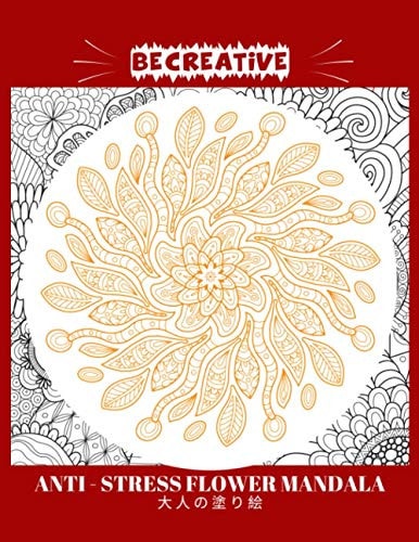 BE CREATIVE! Anti Stress Flower Mandala 大人の塗り絵 塗り絵大人ストレス解消とリラクゼーションのための