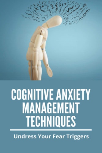 Cognitive Anxiety Management Techniques Undress Your Fear Triggers: Somatic Anxiety Management Techniques