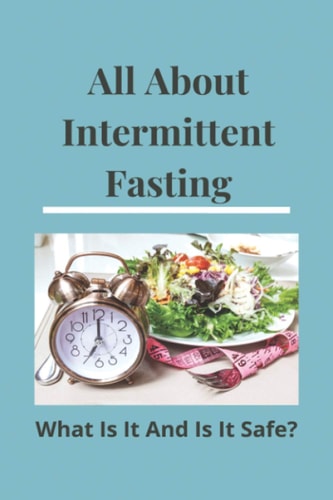 All About Intermittent Fasting What Is It, And Is It Safe?: Nutrition Guide For Weight Loss