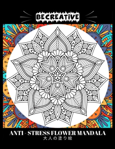 BE CREATIVE! Anti Stress Flower Mandala 大人の塗り絵 塗り絵大人ストレス解消とリラクゼーションのための