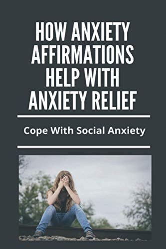How Anxiety Affirmations Help With Anxiety Relief Cope With Social Anxiety: Depression And Anxiety Management Techniques