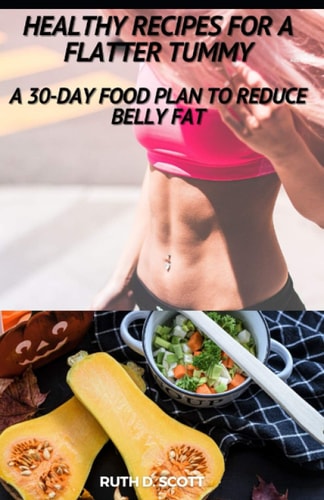 Healthy Recipes for a Flatter Tummy A 30-day Food Plan to Reduce Belly Fat
