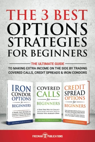 The 3 Best Options Strategies For Beginners The Ultimate Guide To Making Extra Income On The Side By Trading Covered Calls, Credit Spreads & Iron Condors