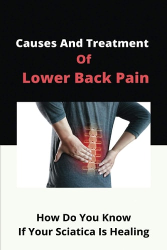 Causes And Treatment Of Lower Back Pain How Do You Know If Your Sciatica Is Healing: How Can Sciatica Affect Your Health