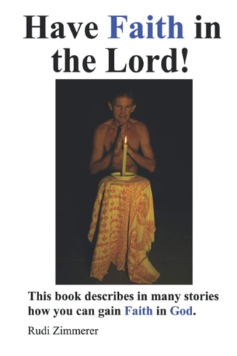 Have Faith in the Lord! This Book Describes in Many Stories how You Can Gain Faith in God.