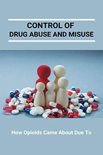 Control Of Drug Abuse And Misuse How Opioids Came About Due To: Preventing Prescription Drug Abuse