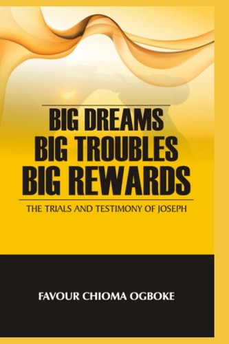 Big Dreams, Big Troubles, Big Rewards The Trials And Testimony Of Joseph