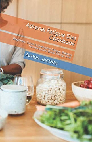 Adrenal Fatigue Diet Cookbook Beginners' Guide to Overcome Fatigue, Balance Hormones and Boost Energy Level