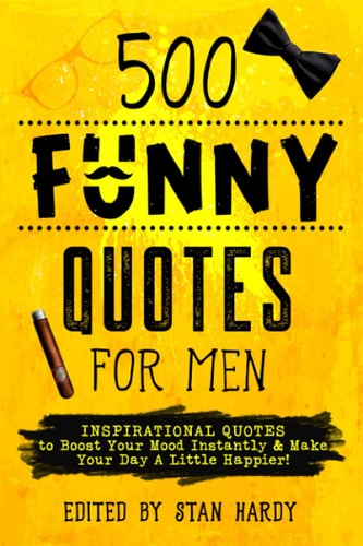 500 Funny Quotes for Men Inspirational Quotes to Boost Your Mood Instantly & Make Your Day A Little Happier!