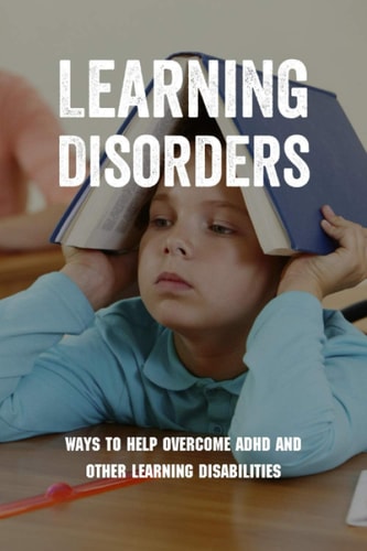 Learning Disorders Ways To Help Overcome ADHD And Other Learning Disabilities: Adhd Parenting Tips