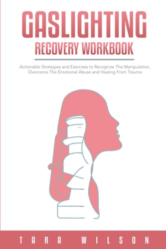 Gaslighting Recovery Workbook Actionable Strategies and Exercises to Recognize The Manipulation, Overcome The Emotional Abuse and Healing From Trauma